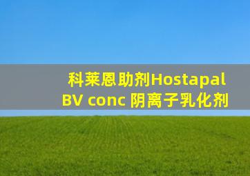 科莱恩助剂Hostapal BV conc 阴离子乳化剂